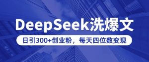 用DeepSeek洗公众号爆文，日引300+创业粉，做知识付费每天四位数变现(附详细实操教程)-天娱网创
