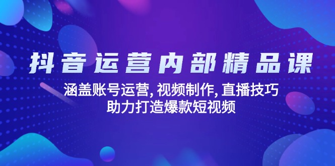 抖音运营内部精品课：涵盖账号运营, 视频制作, 直播技巧, 助力打造爆款…-天娱网创