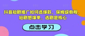 抖音短剧推广如何选爆款，保姆级教程，短剧想爆单，选剧是核心-天娱网创