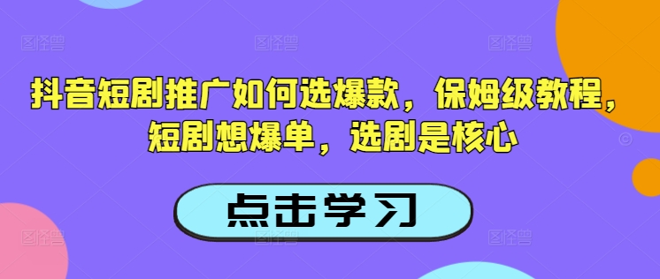抖音短剧推广如何选爆款，保姆级教程，短剧想爆单，选剧是核心-天娱网创