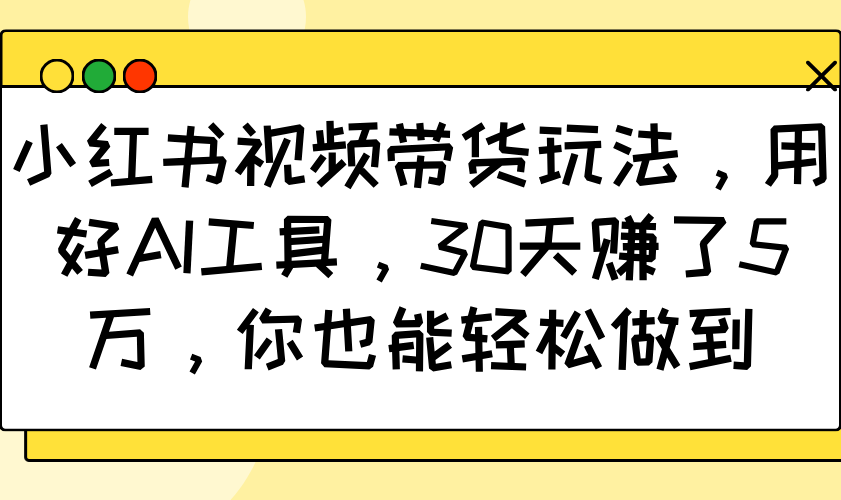小红书视频带货玩法，用好AI工具，30天赚了5万，你也能轻松做到-天娱网创