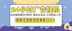 24小时广告挂机  单机收益500+ 矩阵式操作，设备越多收益越大，小白轻...-天娱网创