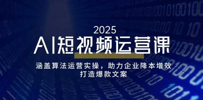 AI短视频运营课，涵盖算法运营实操，助力企业降本增效，打造爆款文案-天娱网创