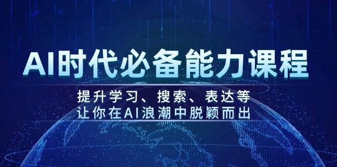 AI时代必备能力课程，提升学习、搜索、表达等，让你在AI浪潮中脱颖而出-天娱网创