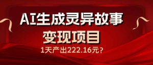 AI生成灵异故事变现项目，1天产出222.16元-天娱网创