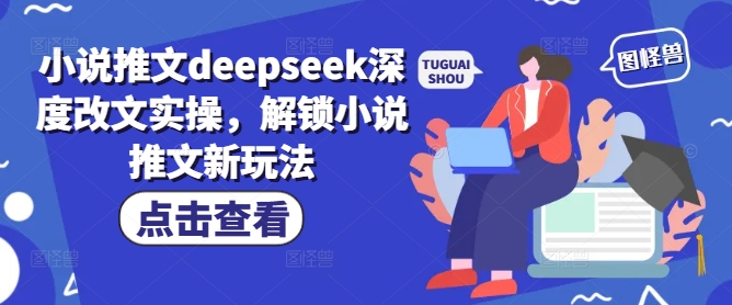 小说推文deepseek深度改文实操，解锁小说推文新玩法-天娱网创