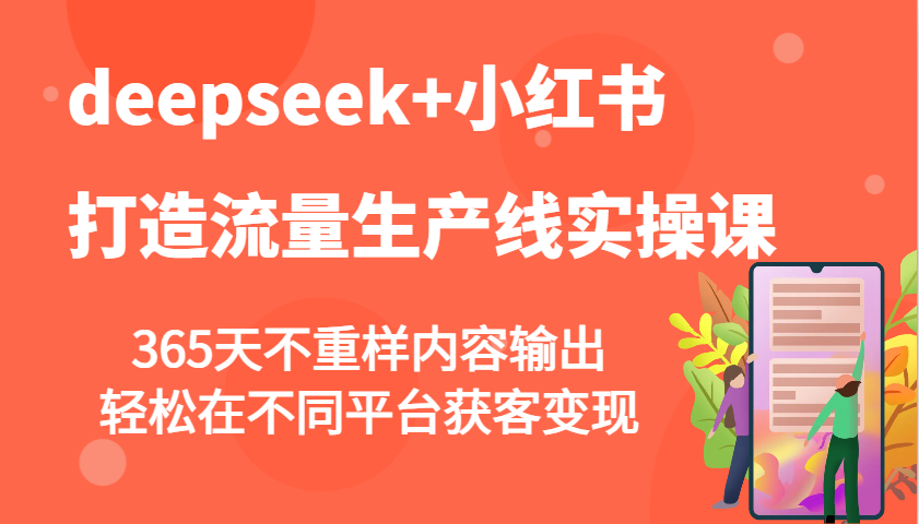 deepseek+小红书打造流量生产线实操课，365天不重样内容输出，轻松在不同平台获客变现-天娱网创