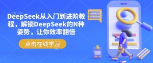 DeepSeek从入门到进阶教程，解锁DeepSeek的N种姿势，让你效率翻倍-天娱网创