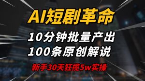 AI短剧革命！10分钟批量产出100条原创解说，新手30天狂揽5w实操揭秘-天娱网创