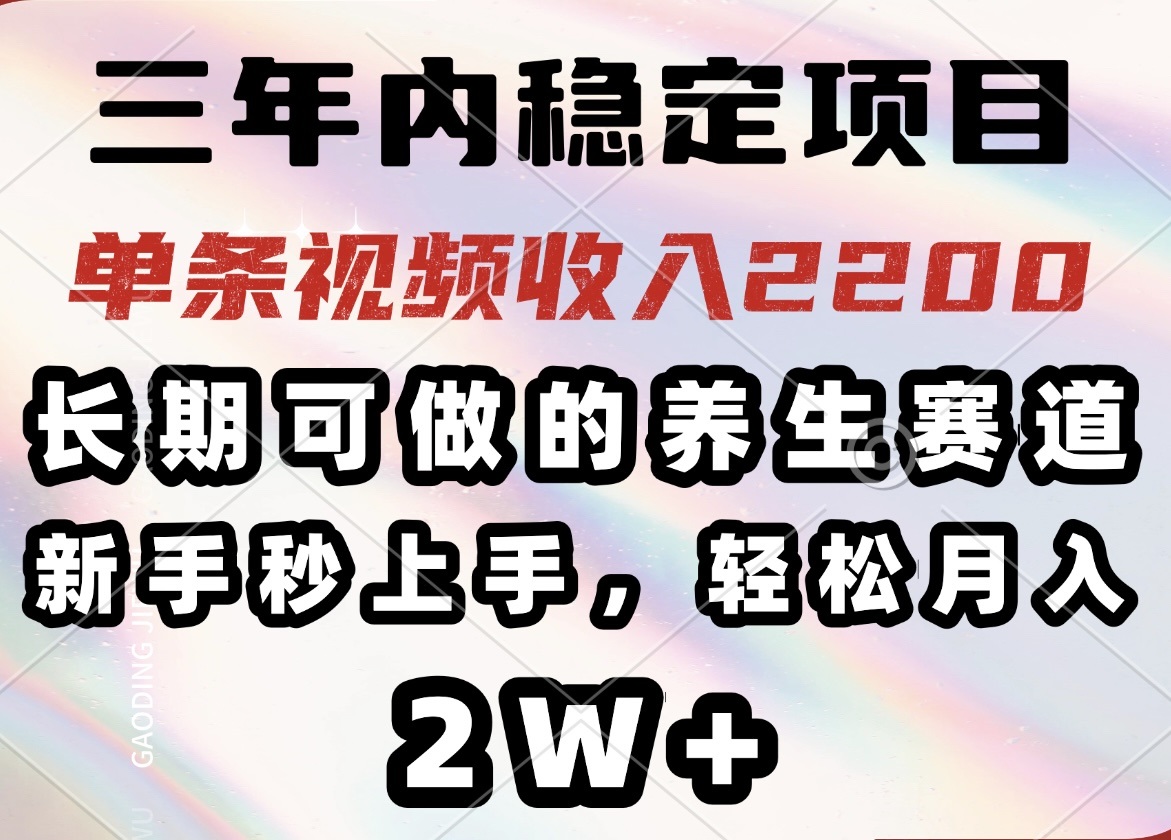 三年内稳定项目，长期可做的养生赛道，单条视频收入2200，新手秒上手，…-天娱网创