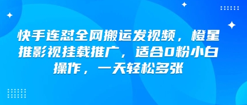 快手连怼全网搬运发视频,橙星推影视挂载推广,适合0粉小白操作,一天轻松多张-天娱网创
