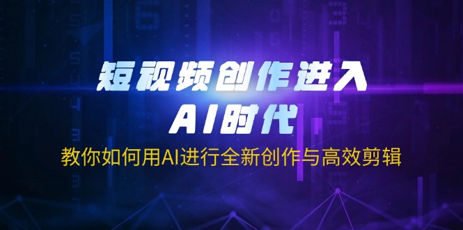 短视频创作进入AI时代，教你如何用AI进行全新创作与高效剪辑-天娱网创