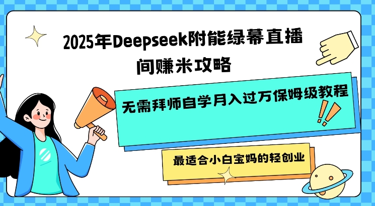 2025年Deepseek附能绿幕直播间挣米攻略无需拜师自学月入过W保姆级教程，最适合小白宝妈的轻创业-天娱网创