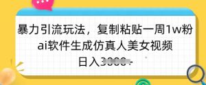 暴力引流玩法，复制粘贴一周1w粉，ai软件生成仿真人美女视频，日入多张-天娱网创