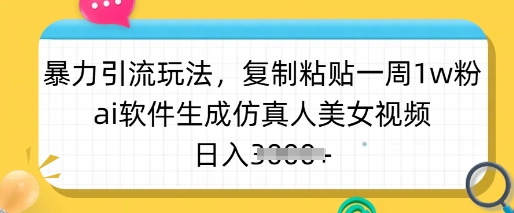 暴力引流玩法，复制粘贴一周1w粉，ai软件生成仿真人美女视频，日入多张-天娱网创