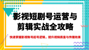 影视短剧号运营与剪辑实战全攻略，快速掌握影视账号起号逻辑，提升视频质量与传播效果-天娱网创