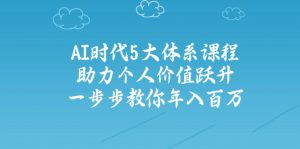AI时代5大体系课程:助力个人价值跃升,一步步教你年入百万-天娱网创