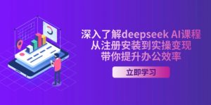深入了解deepseek AI课程，从注册安装到实操变现，带你提升办公效率-天娱网创
