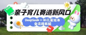 育儿赛道新风口：DeepSeek+3D绘本全流程拆解，月涨粉上W，还能培养亲子创造力-天娱网创