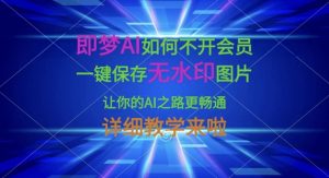 即梦AI如何不开会员，一键保存无水印图片，让你的AI之路更畅通，详细教学来啦-天娱网创