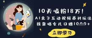 10天吸粉18W！AI亲子互动视频暴利玩法，我靠晒女儿日入数张-天娱网创
