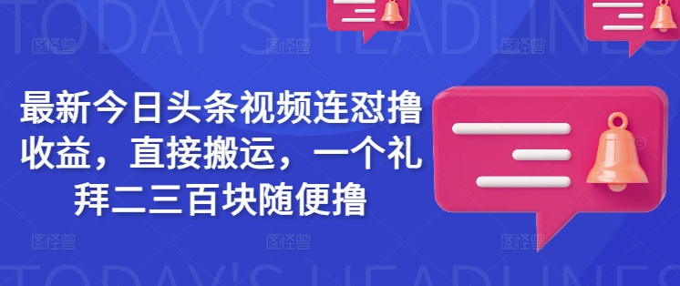 最新今日头条视频连怼撸收益，直接搬运，一个礼拜二三百块随便撸-天娱网创