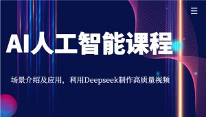 AI人工智能课程，场景介绍及应用，利用Deepseek制作高质量视频-天娱网创