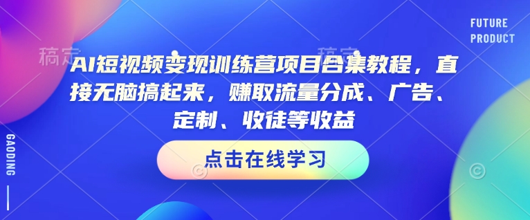 AI短视频变现训练营项目合集教程，直接无脑搞起来，赚取流量分成、广告、定制、收徒等收益(0302更新)-天娱网创