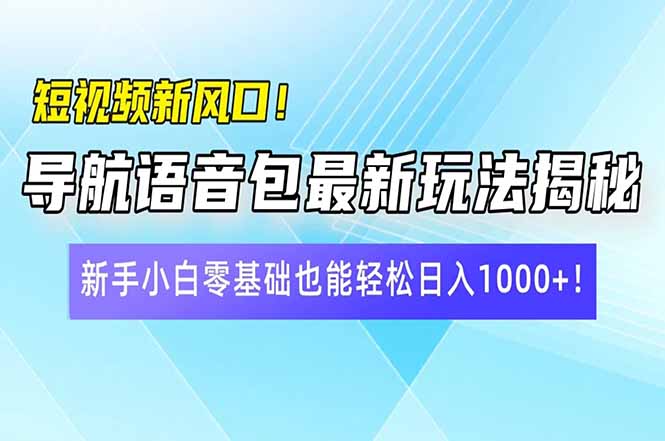 短视频新风口！导航语音包最新玩法揭秘，新手小白零基础也能轻松日入10…-天娱网创
