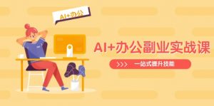 AI+办公副业实战课：从Excel到PPT，从行业分析到视频制作，一站式提升技能-天娱网创