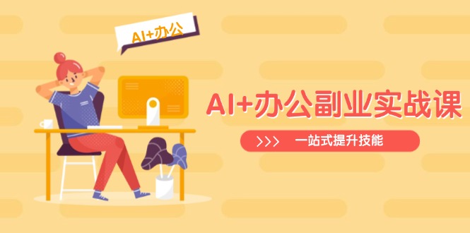 AI+办公副业实战课：从Excel到PPT，从行业分析到视频制作，一站式提升技能-天娱网创