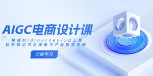 AIGC电商设计课：精通Midjourney/SD工具，轻松搞定节日海报与产品视觉营销-天娱网创