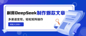 利用DeepSeek制作爆款文章，多渠道变现，轻松矩阵操作，轻松日入1000+-天娱网创