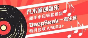 汽水原创音乐DeepSeek一键生成，新手小白轻松搞定，每月多收入5k+-天娱网创