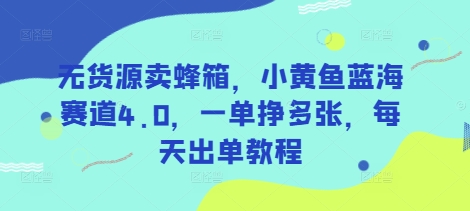 无货源卖蜂箱,小黄鱼蓝海赛道4.0,一单挣多张,每天出单教程-天娱网创