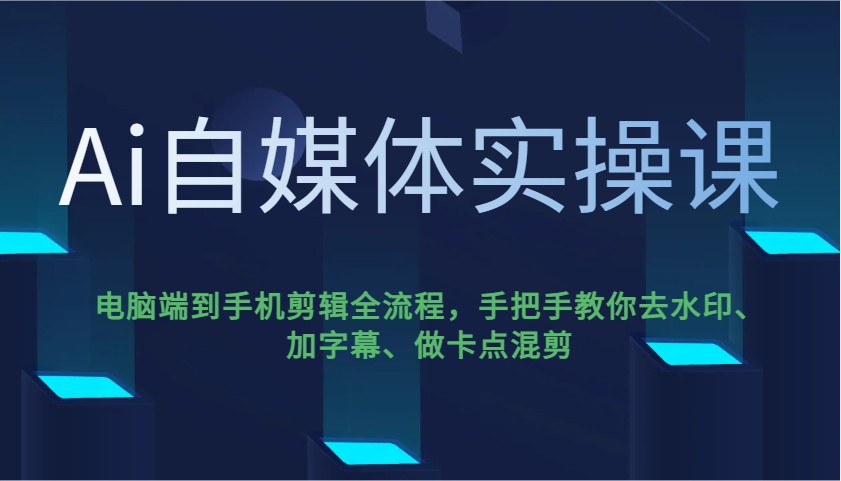 Ai自媒体实操课,电脑端到手机剪辑全流程,手把手教你去水印、加字幕、做卡点混剪-天娱网创