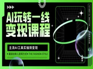 AI玩转一线变现课程，主流AI工具实操到变现，玩转AI自媒体，打爆你的线上流量-天娱网创