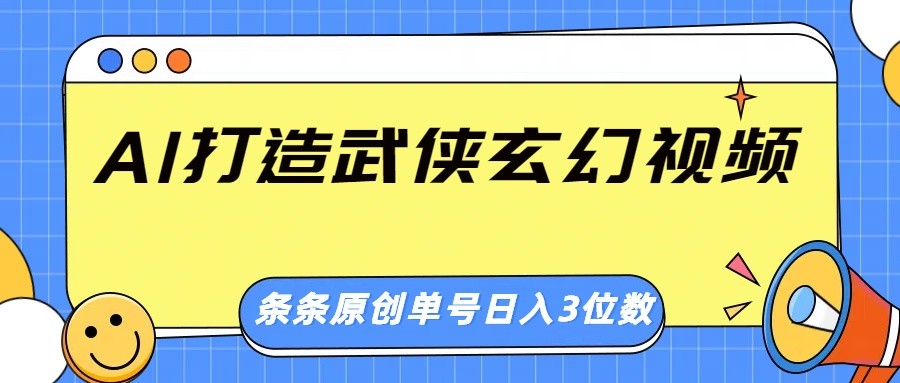 AI打造武侠玄幻视频,条条原创、画风惊艳,单号轻松日入三位数-天娱网创