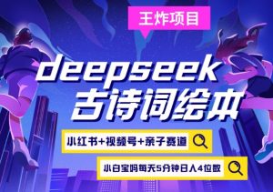deepseek+小红书视频号+古诗词绘本,亲子赛道,高端宝妈粉,起号快每天五分钟,日入四位数-天娱网创