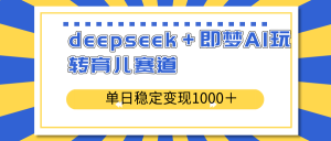 deepseek＋即梦AI玩转育儿赛道，单日稳定变现1000＋育儿赛道-天娱网创