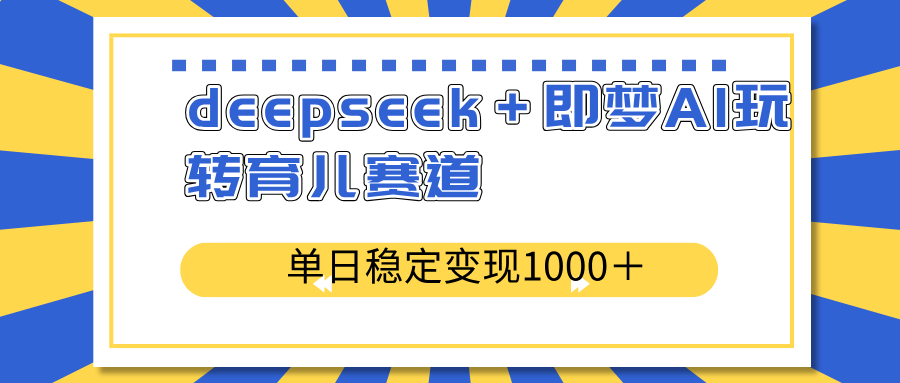 deepseek＋即梦AI玩转育儿赛道，单日稳定变现1000＋育儿赛道-天娱网创
