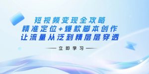 短视频变现全攻略：精准定位+爆款脚本创作，让流量从泛到精层层穿透-天娱网创