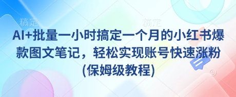 AI+批量一小时搞定一个月的小红书爆款图文笔记,轻松实现账号快速涨粉(保姆级教程)-天娱网创