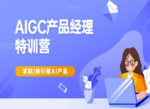 AIGC产品经理特训营-产品经理较教程，求职转行做AI产品-天娱网创