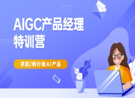 AIGC产品经理特训营-产品经理较教程，求职转行做AI产品-天娱网创