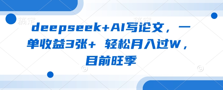 deepseek+AI写论文，一单收益3张+ 轻松月入过W，目前旺季-天娱网创
