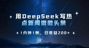 用DeepSeek写热点微头条，1分钟1条，日收益2张-天娱网创