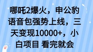 哪吒2爆火，利用这波热度，申公豹语音包强势上线，三天变现10...-天娱网创