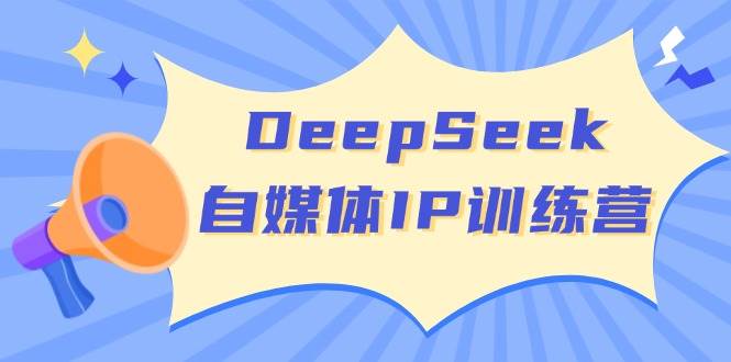 DeepSeek自媒体IP训练营,掌握四位定位法 长板变现模型 开启自媒体新篇章(更新)-天娱网创
