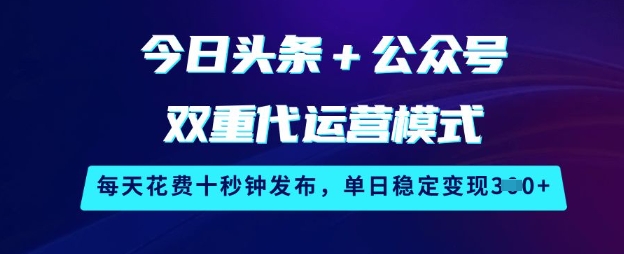 今日头条+公众号双重代运营模式，每天花费十秒钟发布，单日稳定变现3张【揭秘】-天娱网创